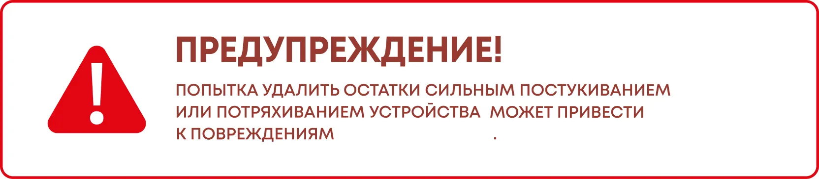 Предупреждение! Попытка удалить остатки сильным постукиванием или потряхиванием устройства может привести к повреждениям.